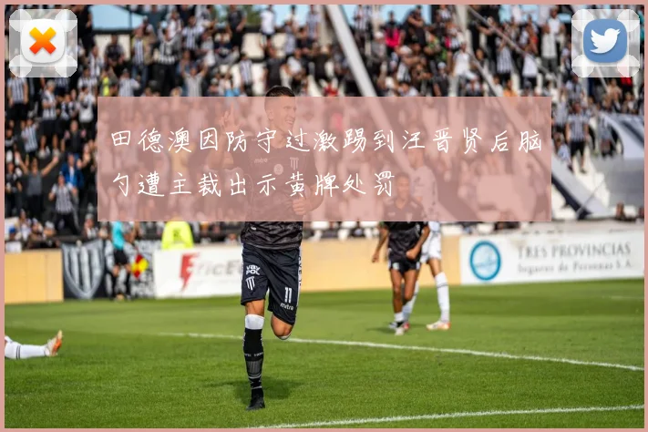 田德澳因防守过激踢到汪晋贤后脑勺遭主裁出示黄牌处罚