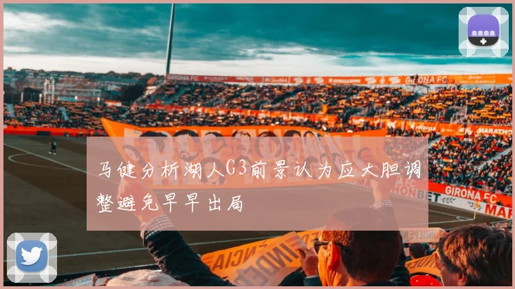 马健分析湖人G3前景认为应大胆调整避免早早出局