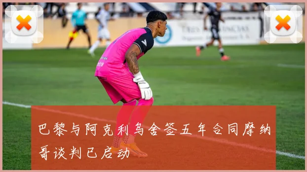 巴黎与阿克利乌舍签五年合同摩纳哥谈判已启动