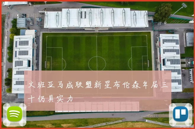 文班亚马成联盟新星布伦森年届三十仍具实力