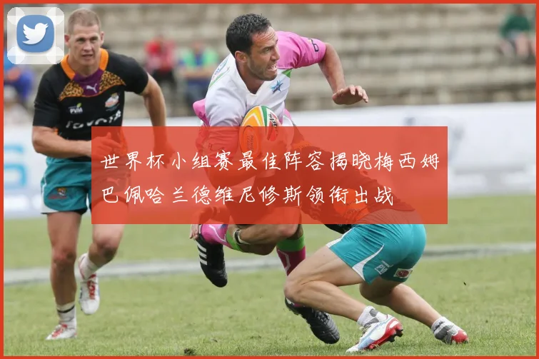世界杯小组赛最佳阵容揭晓梅西姆巴佩哈兰德维尼修斯领衔出战