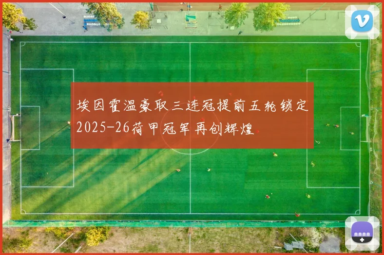 埃因霍温豪取三连冠提前五轮锁定2025-26荷甲冠军再创辉煌
