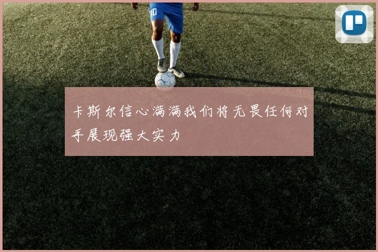 卡斯尔信心满满我们将无畏任何对手展现强大实力