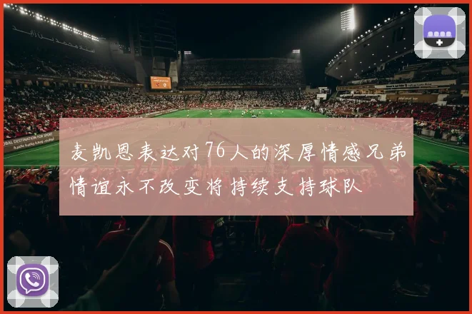 麦凯恩表达对76人的深厚情感兄弟情谊永不改变将持续支持球队