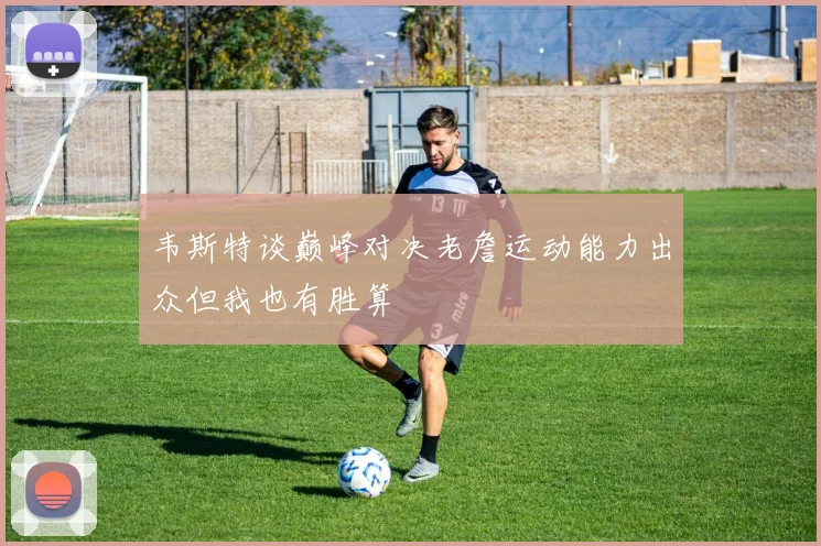 韦斯特谈巅峰对决老詹运动能力出众但我也有胜算