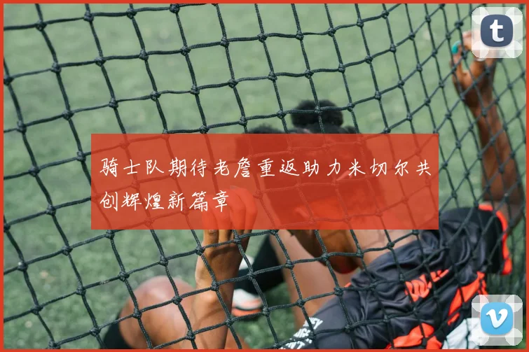 骑士队期待老詹重返助力米切尔共创辉煌新篇章