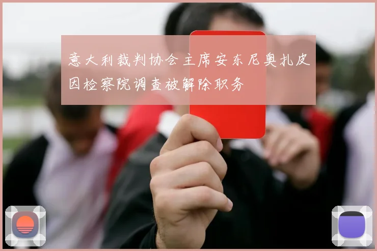 意大利裁判协会主席安东尼奥扎皮因检察院调查被解除职务