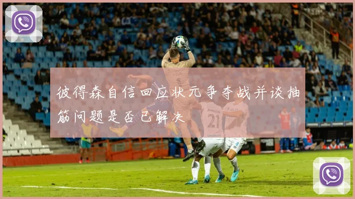 彼得森自信回应状元争夺战并谈抽筋问题是否已解决
